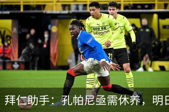 拜仁助手：孔帕尼亟需休养，明日出战存疑