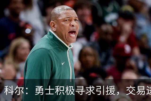 科尔：勇士积极寻求引援，交易进展顺利